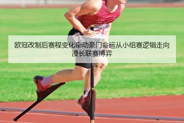 欧冠改制后赛程变化牵动豪门命运从小组赛逻辑走向漫长联赛博弈（DouYu）