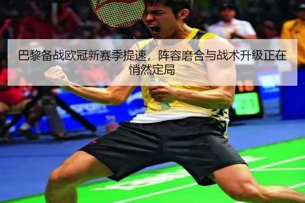 巴黎备战欧冠新赛季提速，阵容磨合与战术升级正在悄然定局（DouYu）