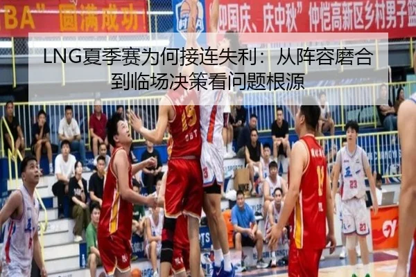 LNG夏季赛为何接连失利：从阵容磨合到临场决策看问题根源（DouYu）